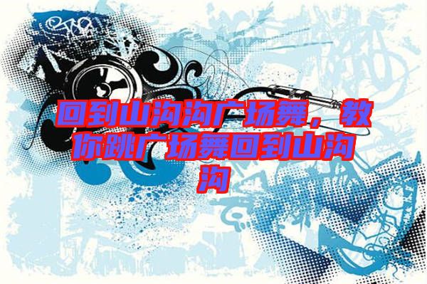 回到山溝溝廣場舞，教你跳廣場舞回到山溝溝