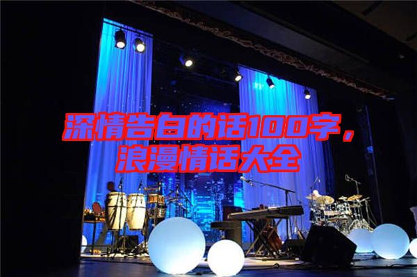 深情告白的話100字，浪漫情話大全