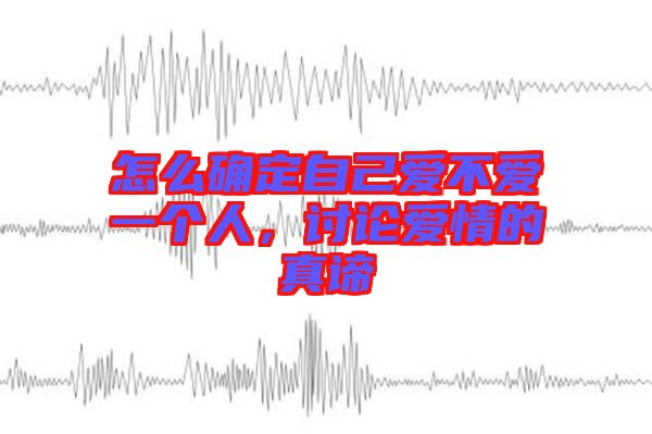 怎么確定自己愛不愛一個人，討論愛情的真諦