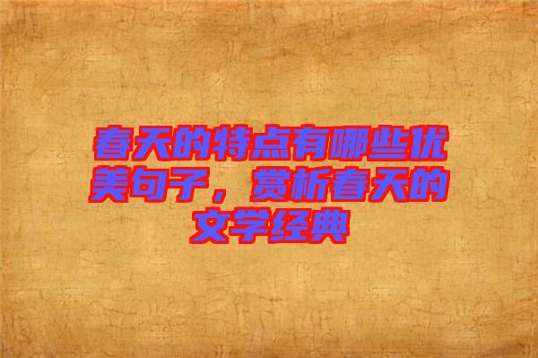 春天的特點有哪些優(yōu)美句子，賞析春天的文學(xué)經(jīng)典
