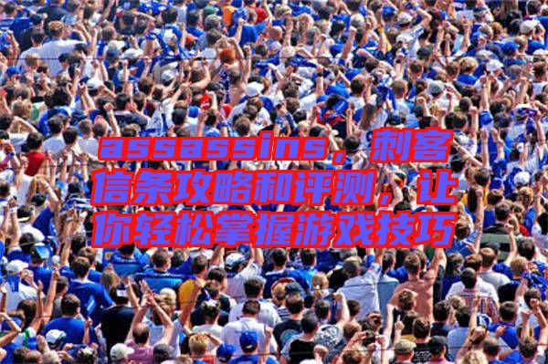 assassins，刺客信條攻略和評(píng)測(cè)，讓你輕松掌握游戲技巧