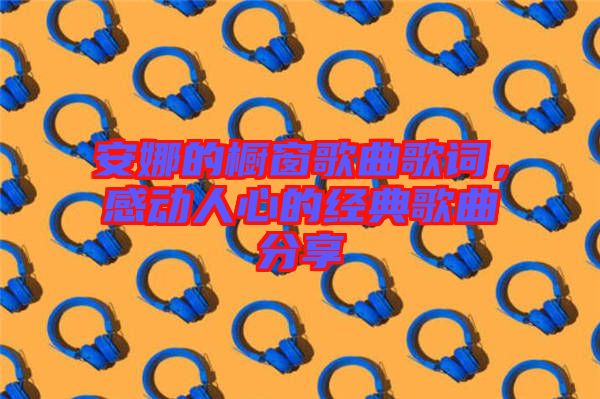 安娜的櫥窗歌曲歌詞，感動人心的經(jīng)典歌曲分享