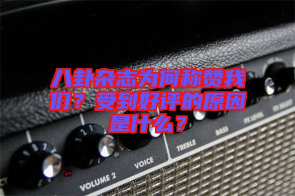 八卦雜志為何稱贊我們？受到好評的原因是什么？