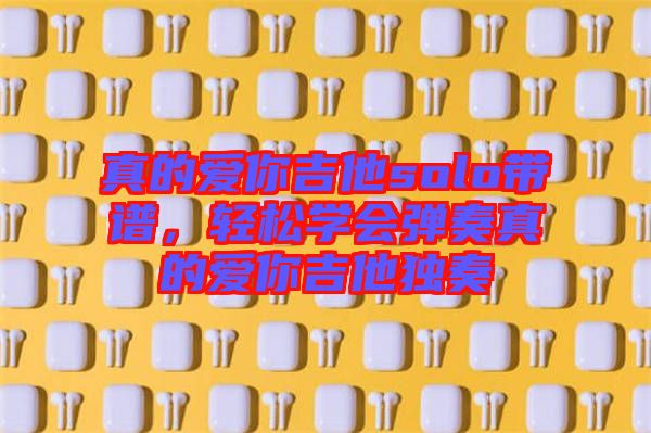 真的愛你吉他solo帶譜，輕松學會彈奏真的愛你吉他獨奏
