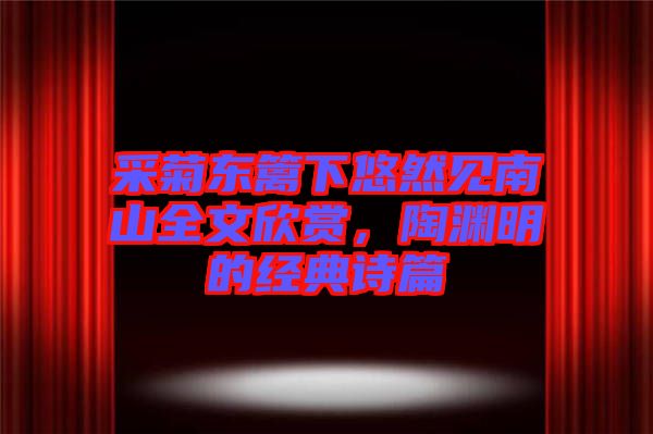 采菊東籬下悠然見南山全文欣賞，陶淵明的經(jīng)典詩篇