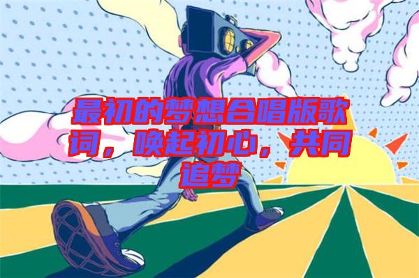 最初的夢(mèng)想合唱版歌詞，喚起初心，共同追夢(mèng)