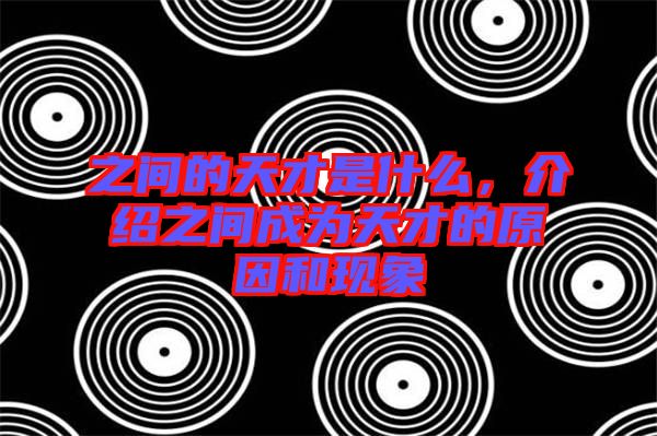 之間的天才是什么，介紹之間成為天才的原因和現(xiàn)象