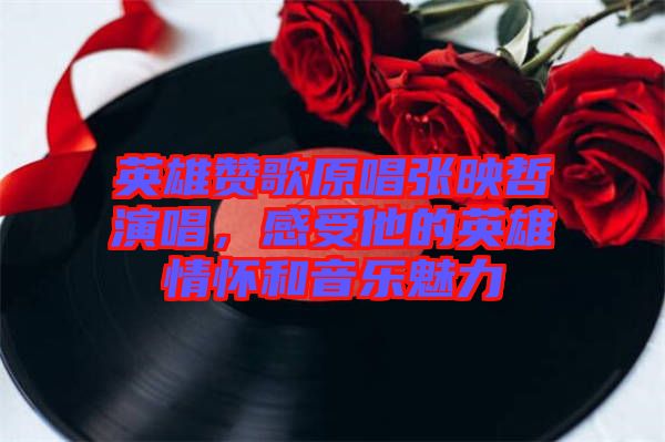 英雄贊歌原唱張映哲演唱，感受他的英雄情懷和音樂魅力