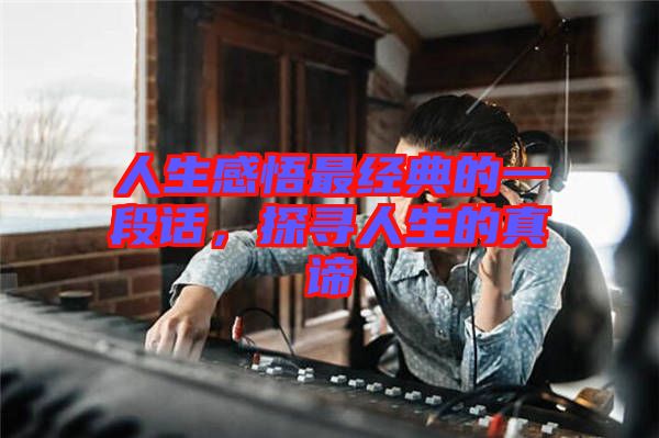 人生感悟最經(jīng)典的一段話，探尋人生的真諦
