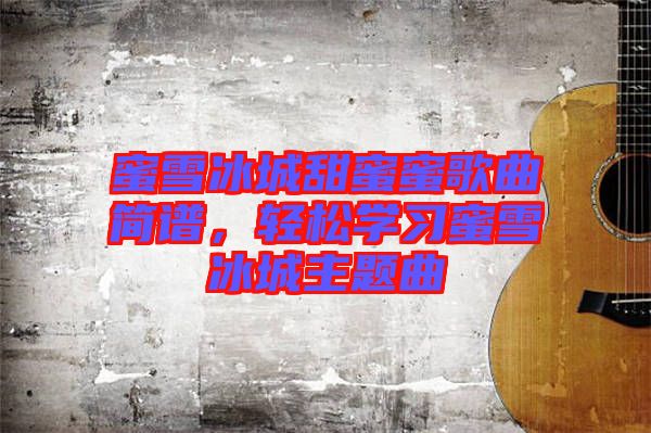 蜜雪冰城甜蜜蜜歌曲簡譜，輕松學(xué)習(xí)蜜雪冰城主題曲