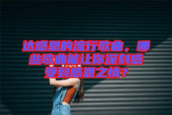 達感恩的流行歌曲，哪些歌曲能讓你深刻感受到感恩之情？