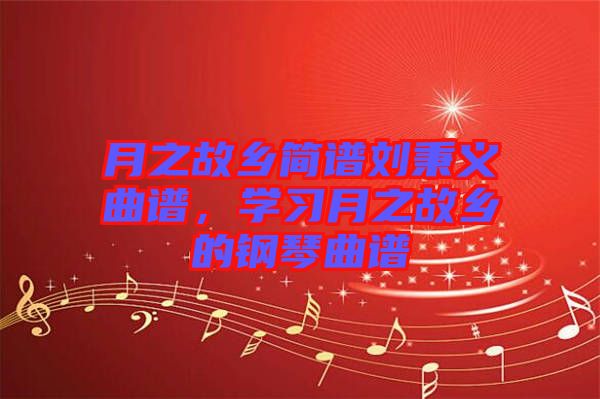 月之故鄉(xiāng)簡(jiǎn)譜劉秉義曲譜，學(xué)習(xí)月之故鄉(xiāng)的鋼琴曲譜