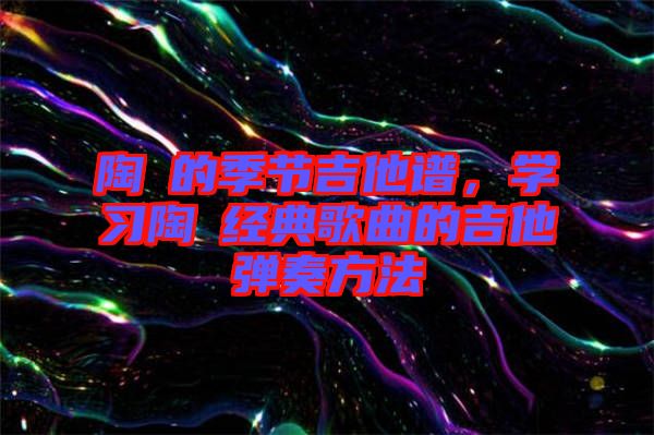 陶喆的季節(jié)吉他譜，學習陶喆經(jīng)典歌曲的吉他彈奏方法