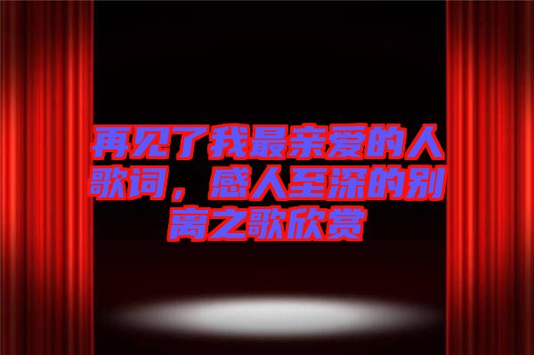 再見了我最親愛的人歌詞，感人至深的別離之歌欣賞