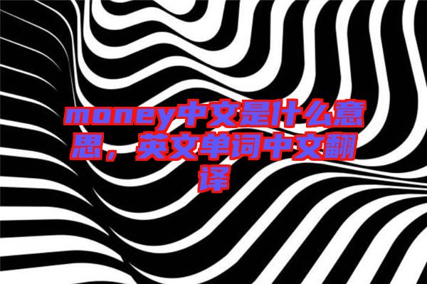 money中文是什么意思，英文單詞中文翻譯