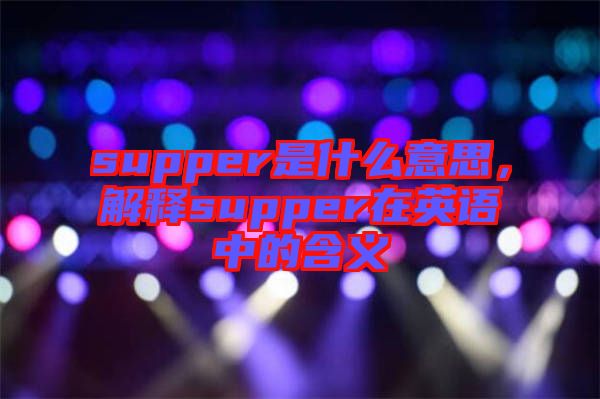 supper是什么意思，解釋supper在英語中的含義