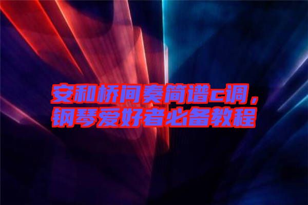 安和橋間奏簡(jiǎn)譜c調(diào)，鋼琴愛(ài)好者必備教程