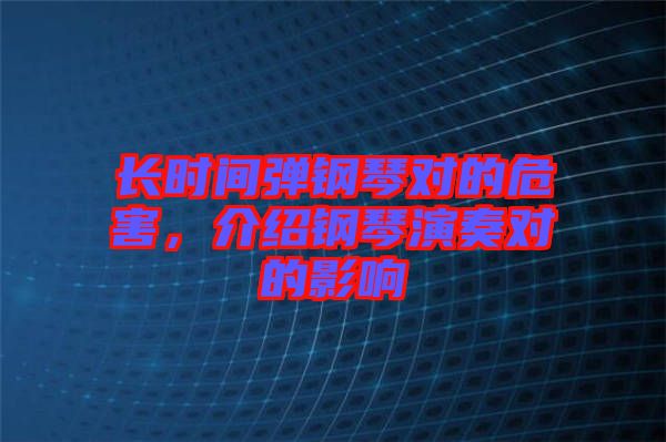 長時間彈鋼琴對的危害，介紹鋼琴演奏對的影響