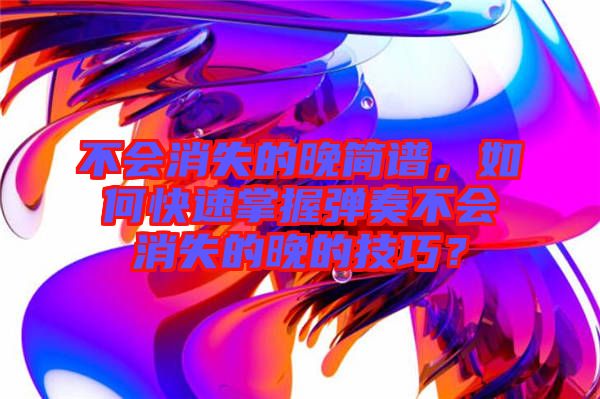 不會消失的晚簡譜，如何快速掌握彈奏不會消失的晚的技巧？