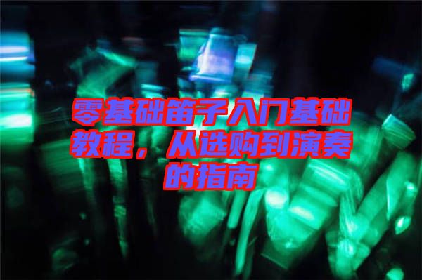 零基礎笛子入門基礎教程，從選購到演奏的指南