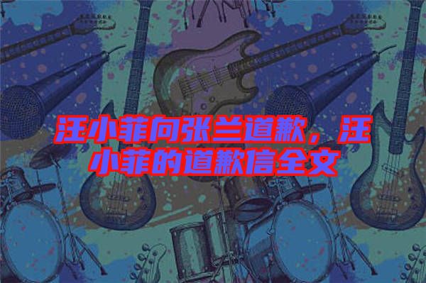 汪小菲向張?zhí)m道歉，汪小菲的道歉信全文