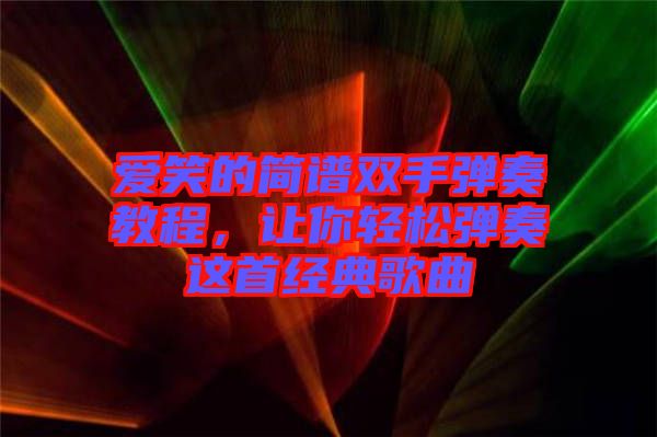愛笑的簡譜雙手彈奏教程，讓你輕松彈奏這首經(jīng)典歌曲