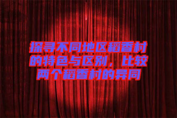 探尋不同地區(qū)稻香村的特色與區(qū)別，比較兩個(gè)稻香村的異同