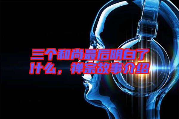 三個和尚最后明白了什么，禪宗故事介紹