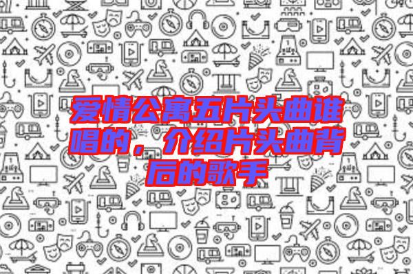 愛情公寓五片頭曲誰唱的，介紹片頭曲背后的歌手