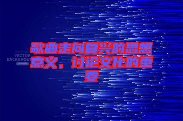 歌曲走向復(fù)興的思想意義，討論文化的重要