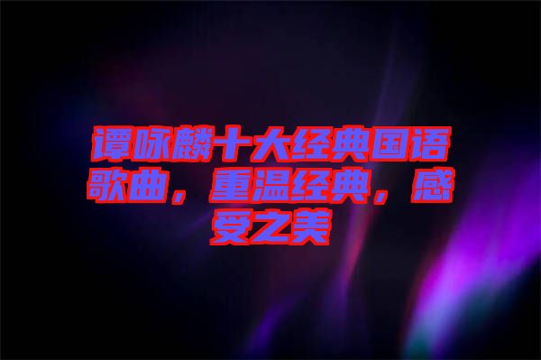 譚詠麟十大經(jīng)典國語歌曲，重溫經(jīng)典，感受之美