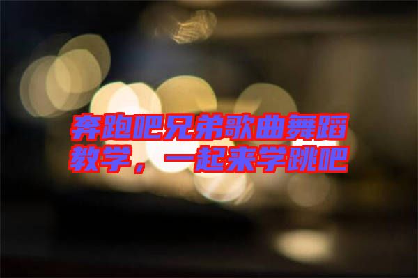 奔跑吧兄弟歌曲舞蹈教學(xué)，一起來學(xué)跳吧