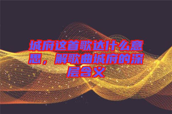 城府這首歌達(dá)什么意思，解歌曲城府的深層含義