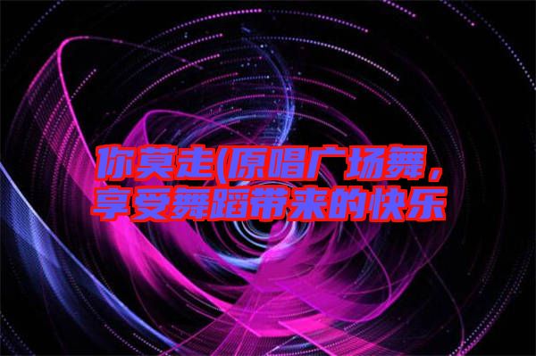 你莫走(原唱廣場舞，享受舞蹈帶來的快樂