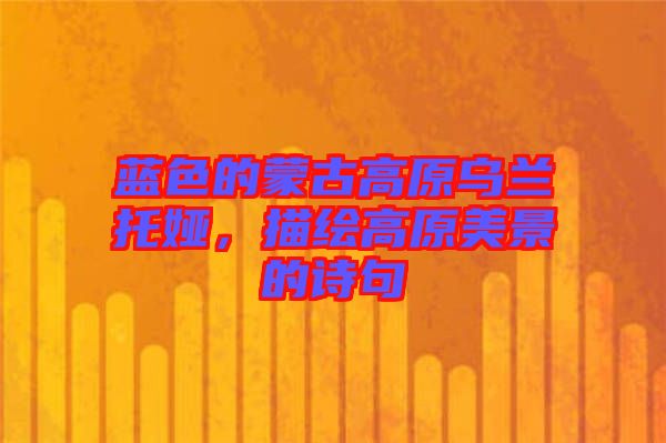 藍(lán)色的蒙古高原烏蘭托婭，描繪高原美景的詩句