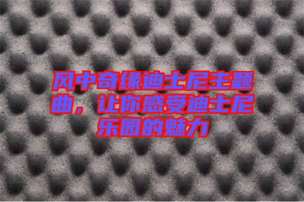風中奇緣迪士尼主題曲，讓你感受迪士尼樂園的魅力