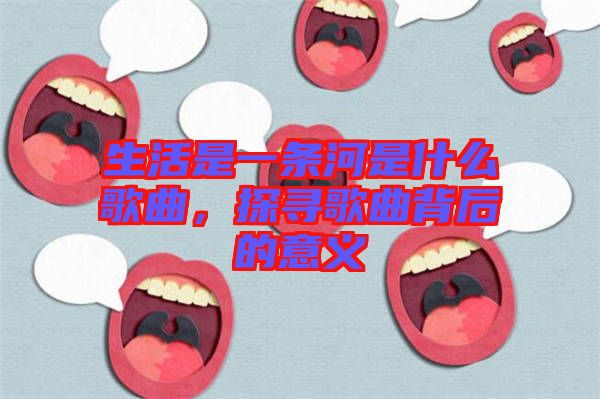 生活是一條河是什么歌曲，探尋歌曲背后的意義