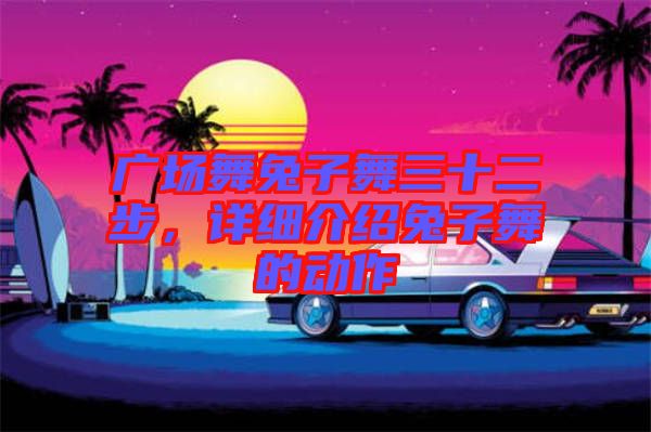 廣場舞兔子舞三十二步，詳細介紹兔子舞的動作