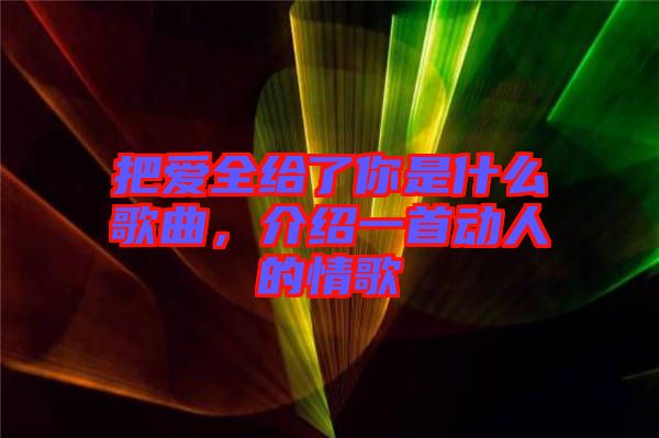 把愛全給了你是什么歌曲，介紹一首動人的情歌