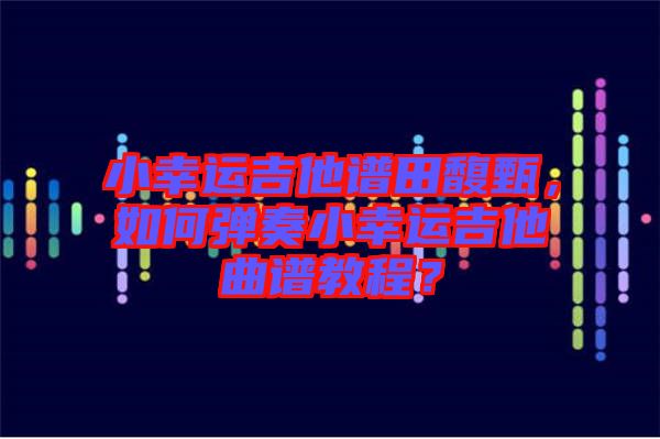 小幸運吉他譜田馥甄，如何彈奏小幸運吉他曲譜教程？