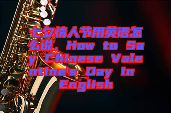 七夕情人節(jié)用英語怎么說，How to Say Chinese Valentine's Day in English