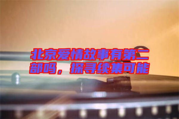 北京愛情故事有第二部嗎，探尋續(xù)集可能
