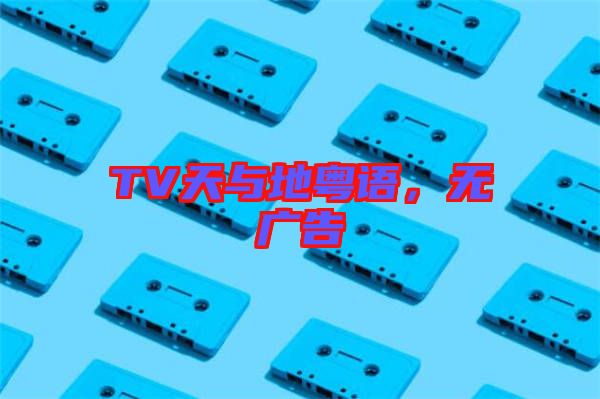 TV天與地粵語，無廣告