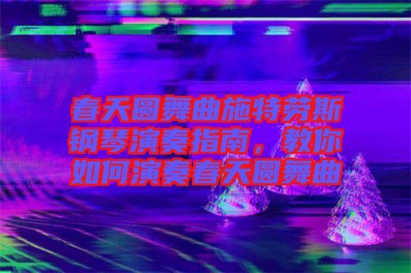 春天圓舞曲施特勞斯鋼琴演奏指南，教你如何演奏春天圓舞曲
