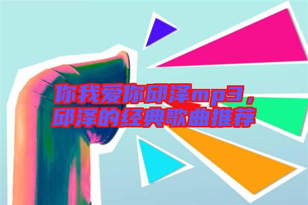 你我愛(ài)你邱澤mp3，邱澤的經(jīng)典歌曲推薦