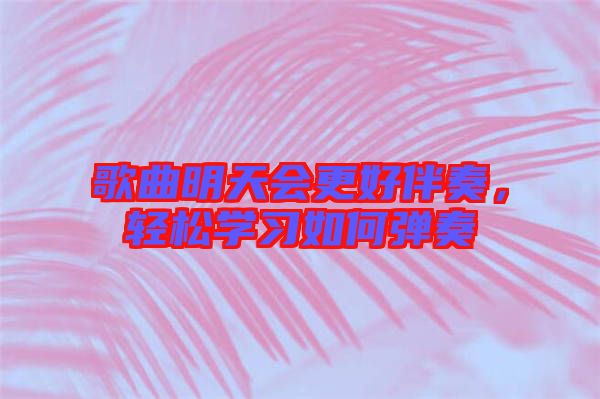歌曲明天會更好伴奏，輕松學(xué)習(xí)如何彈奏