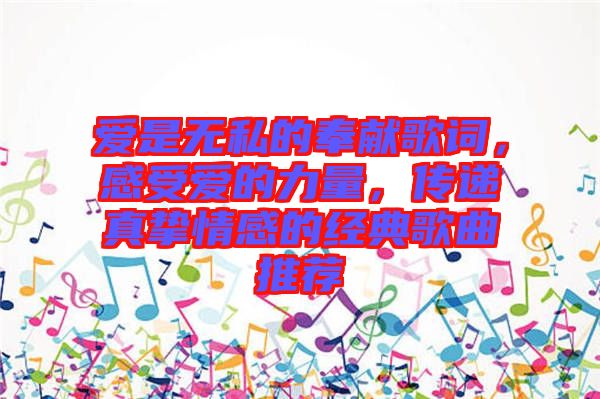 愛(ài)是無(wú)私的奉獻(xiàn)歌詞，感受愛(ài)的力量，傳遞真摯情感的經(jīng)典歌曲推薦