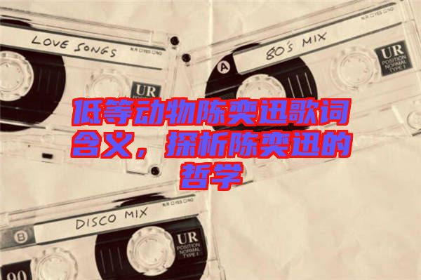 低等動物陳奕迅歌詞含義，探析陳奕迅的哲學(xué)