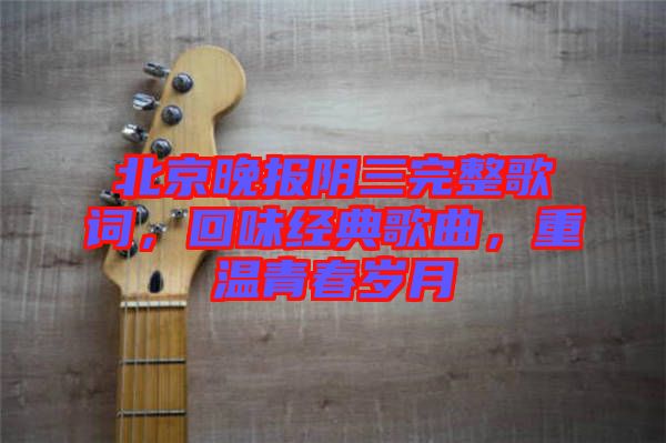 北京晚報(bào)陰三完整歌詞，回味經(jīng)典歌曲，重溫青春歲月