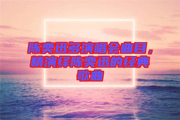 陳奕迅多演唱會曲目，精演繹陳奕迅的經(jīng)典歌曲